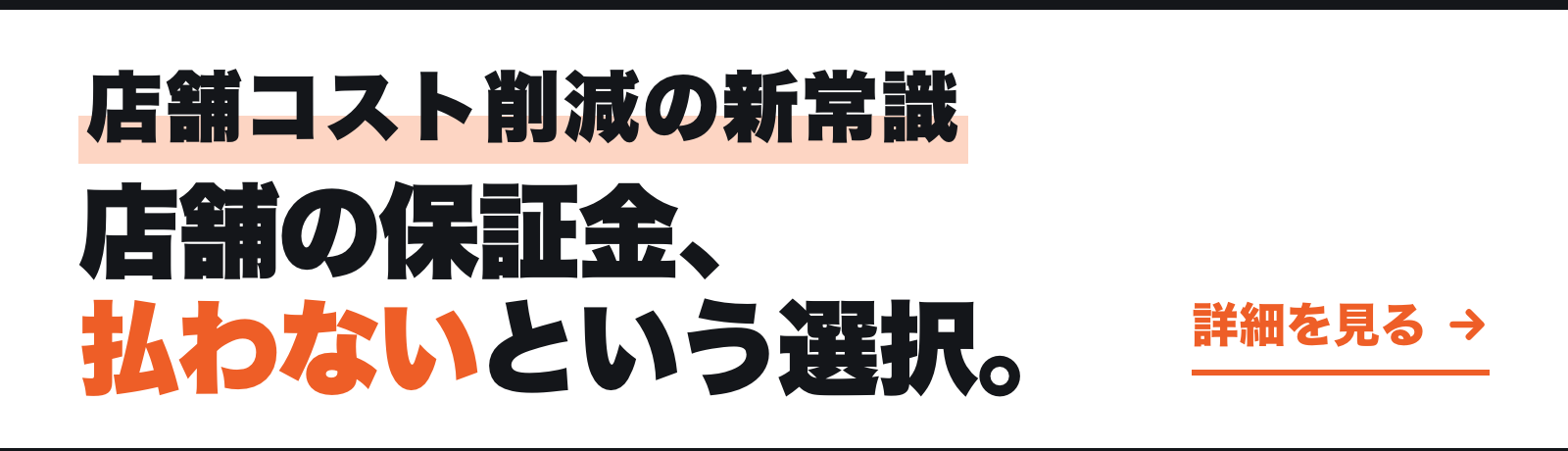 店舗コスト削減の新常識 店舗の保証金、払わないという選択。 詳細を見る