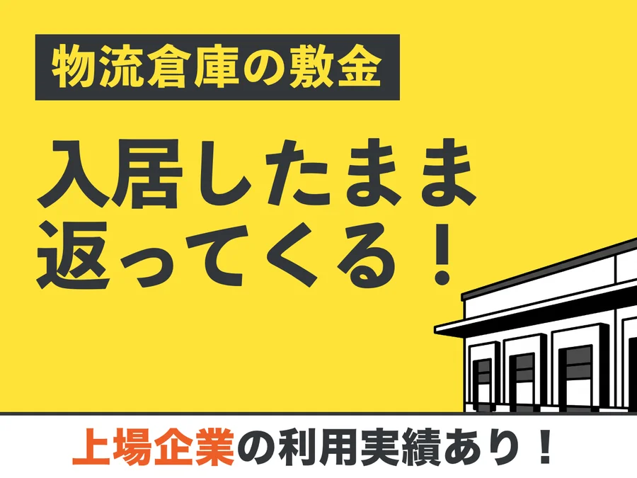 物流倉庫の敷金が、入居したまま返ってくる！ 上場企業の利用実績あり！