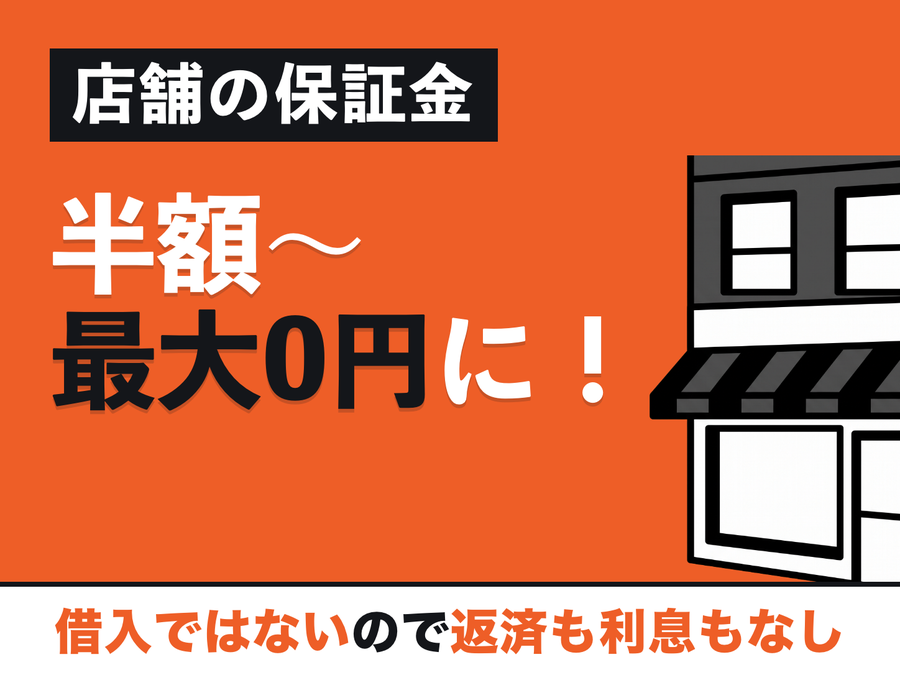 店舗の保証金 半額〜最大0円に！ 借入ではないので返済も利息もなし