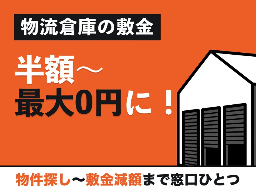 物流倉庫の敷金 半額〜最大0円に！ 物件探し〜敷金減額まで窓口ひとつ
