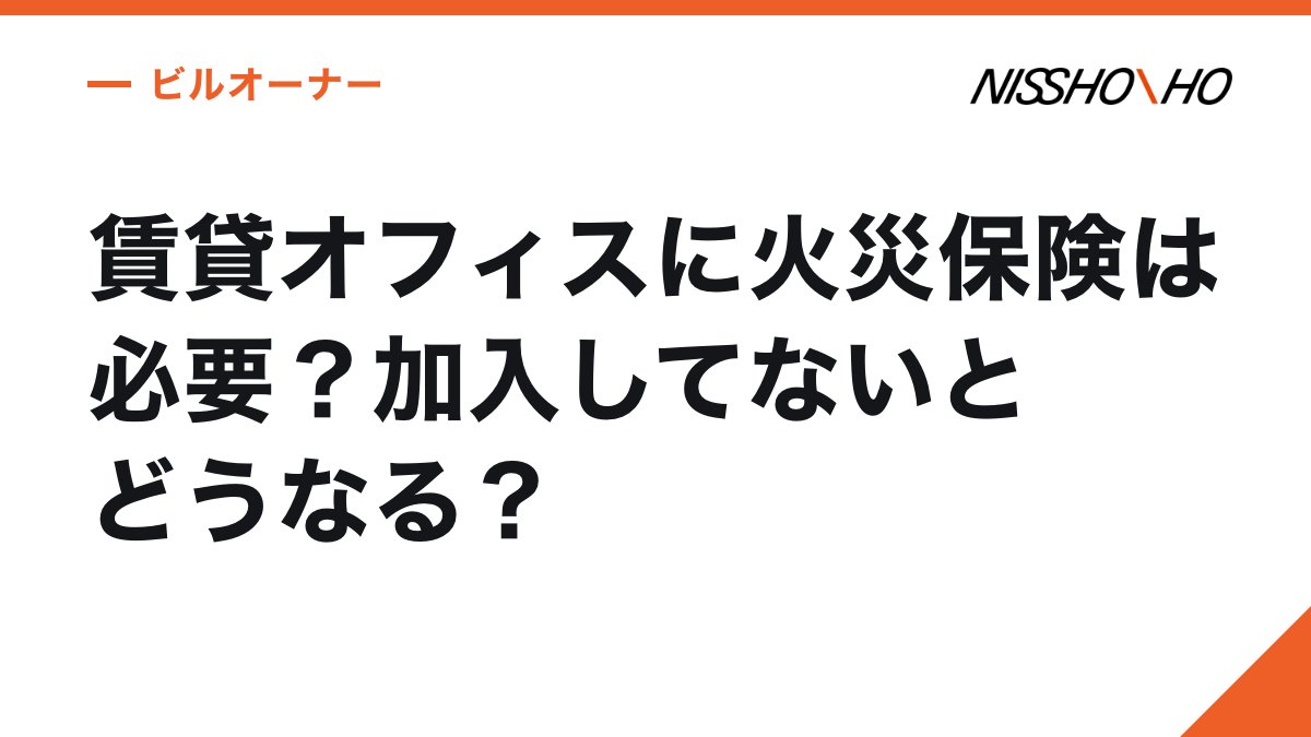 賃貸オフィスに火災保険は必要？加入してないとどうなる？