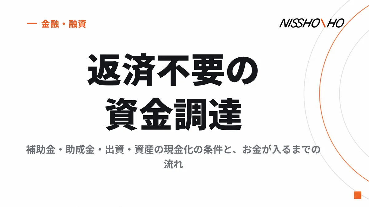 返済不要の資金調達｜補助金・助成金・出資・資産の現金化の条件と、お金が入るまでの流れ