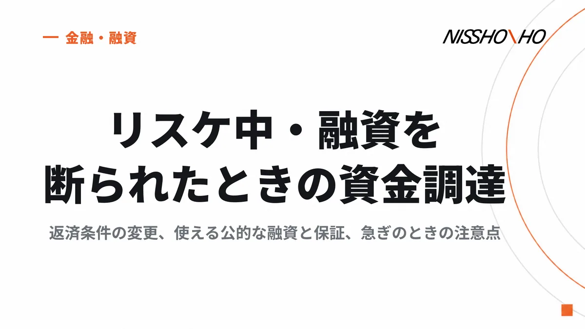 リスケ中・融資を断られたときの資金調達｜返済条件の変更、使える公的な融資と保証、急ぎのときの注意点