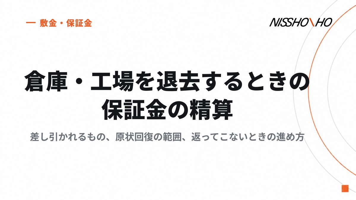 倉庫・工場を退去するときの保証金の精算｜差し引かれるもの、原状回復の範囲、返ってこないときの進め方