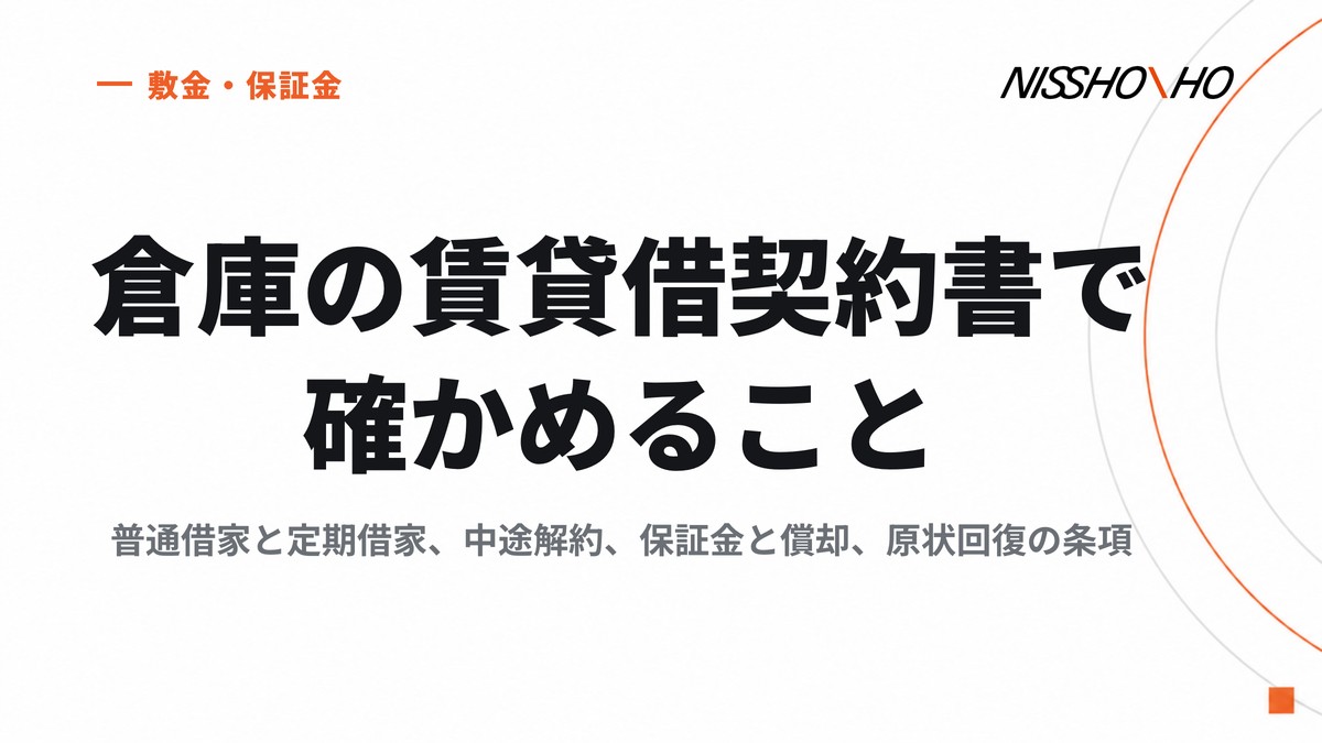 倉庫の賃貸借契約書で確かめること｜普通借家と定期借家、中途解約、保証金と償却、原状回復の条項