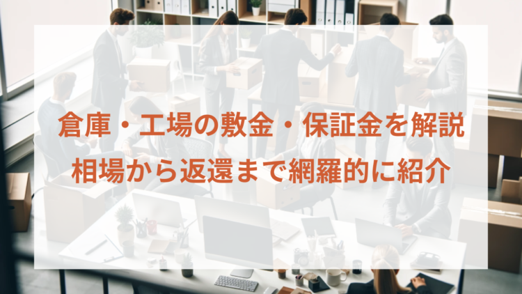 倉庫・工場の敷金・保証金を解説｜相場から返還まで網羅的に紹介